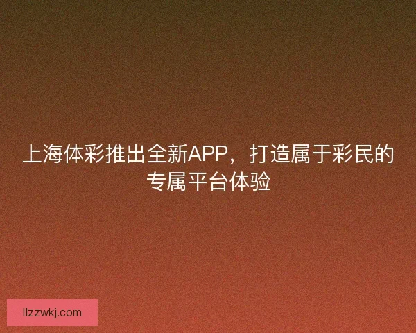 上海体彩推出全新APP，打造属于彩民的专属平台体验