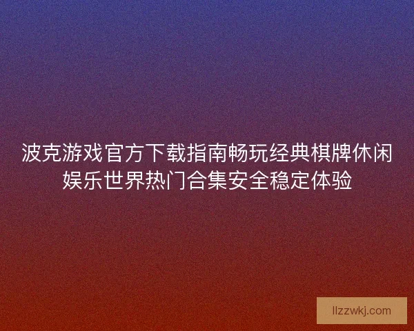 波克游戏官方下载指南畅玩经典棋牌休闲娱乐世界热门合集安全稳定体验