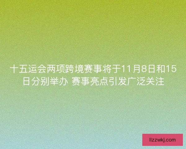 十五运会两项跨境赛事将于11月8日和15日分别举办 赛事亮点引发广泛关注