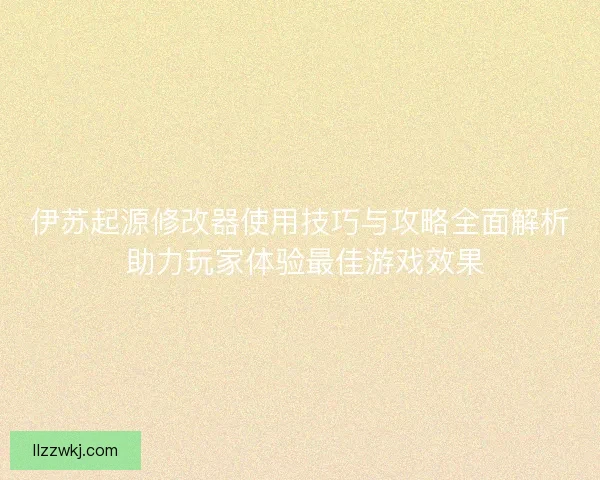 伊苏起源修改器使用技巧与攻略全面解析 助力玩家体验最佳游戏效果
