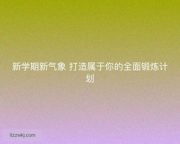 新学期新气象 打造属于你的全面锻炼计划