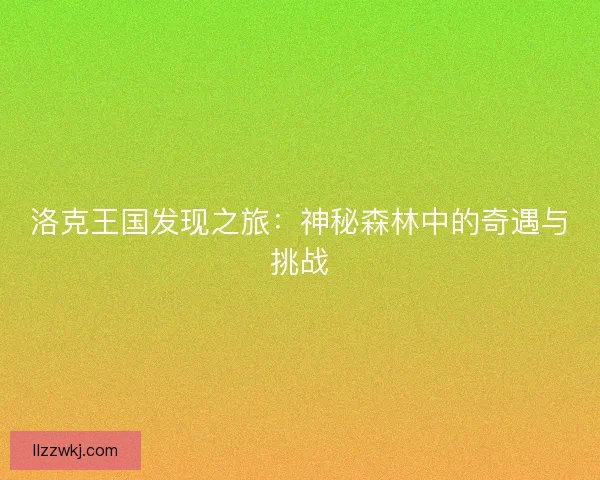 洛克王国发现之旅：神秘森林中的奇遇与挑战