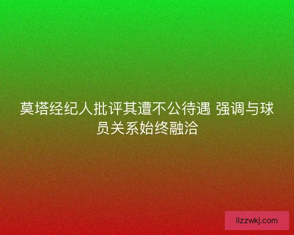 莫塔经纪人批评其遭不公待遇 强调与球员关系始终融洽 莫塔经纪人批评其遭不公待遇 强调与球员关系始终融洽